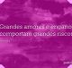 Grandes amores e enganos comportam grandes riscos