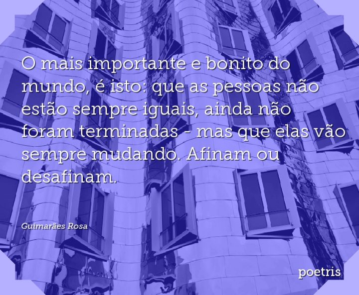 O mais importante e bonito do mundo, é isto: que as pessoas não estão sempre iguais