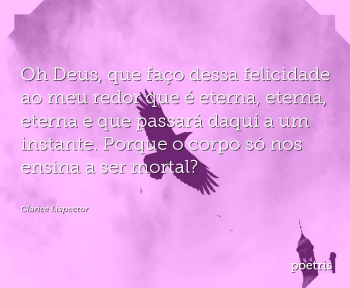 Oh Deus, que faço dessa felicidade ao meu redor que é eterna, eterna