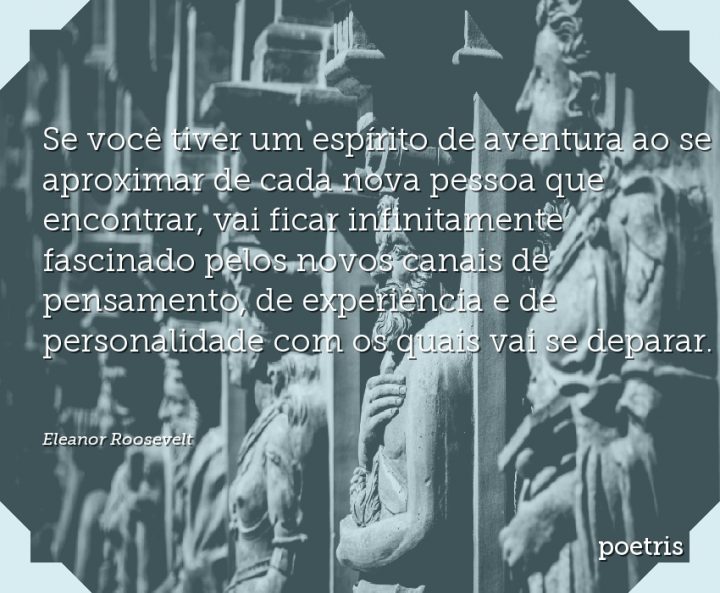 Se você tiver um espírito de aventura ao se aproximar de cada nova pessoa que encontrar