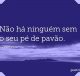 Não há ninguém sem o seu pé de pavão