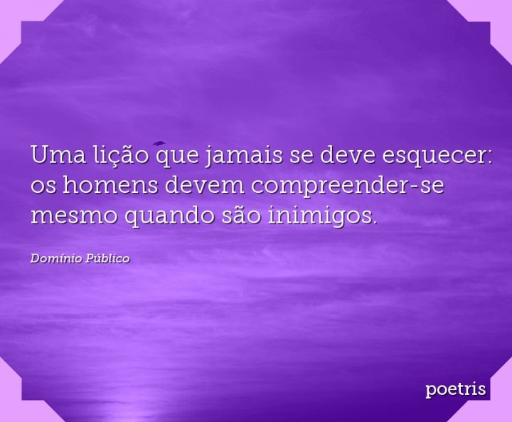 Uma lição que jamais se deve esquecer: os homens devem compreender-se mesmo quando são inimigos