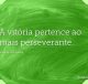 A vitória pertence ao mais perseverante