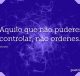 Aquilo que não puderes controlar, não ordenes