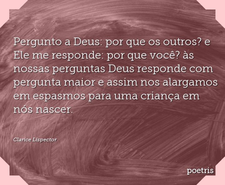 Pergunto a Deus: por que os outros? e Ele me responde: por que você