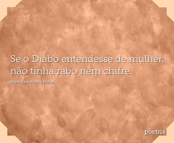 Se o Diabo entendesse de mulher, não tinha rabo nem chifre
