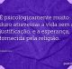 É psicologicamente muito duro atravessar a vida sem a justificação, e a esperança