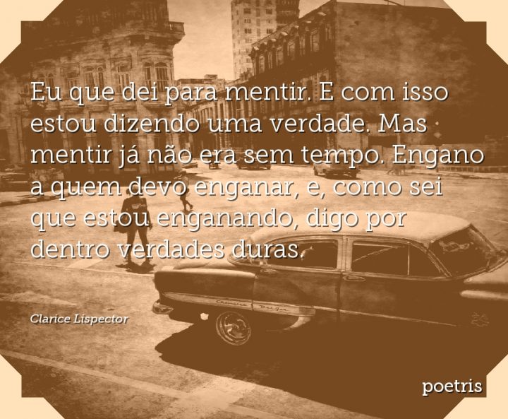 Eu que dei para mentir. E com isso estou dizendo uma verdade. Mas mentir já não era sem tempo