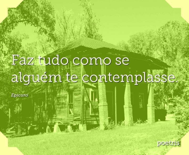 Faz tudo como se alguém te contemplasse