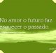 No amor o futuro faz esquecer o passado