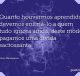 Quanto houvermos aprendido devemos ensiná-lo a quem tudo ignora ainda; deste modo pagamos uma