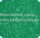 Nem cantor surdo, nem barbeiro mudo