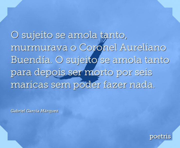 O sujeito se amola tanto, murmurava o Coronel Aureliano Buendía