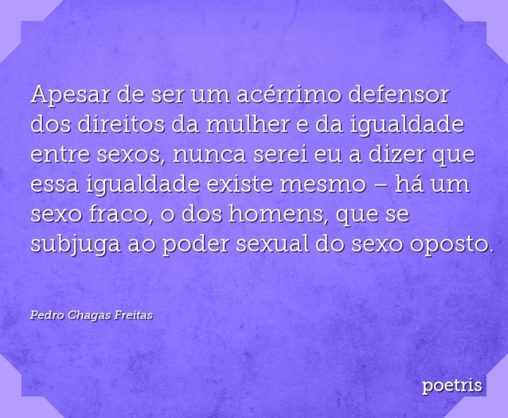 Apesar de ser um acérrimo defensor dos direitos da mulher e da igualdade entre sexos