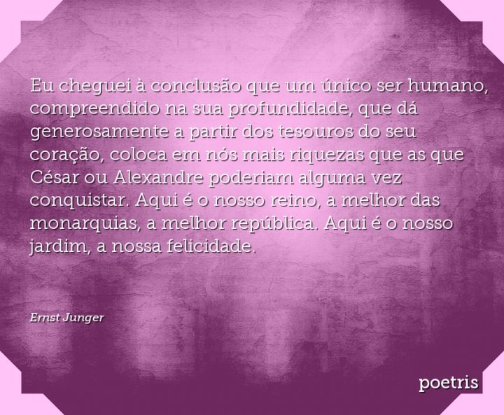 Eu cheguei à conclusão que um único ser humano, compreendido na sua profundidade