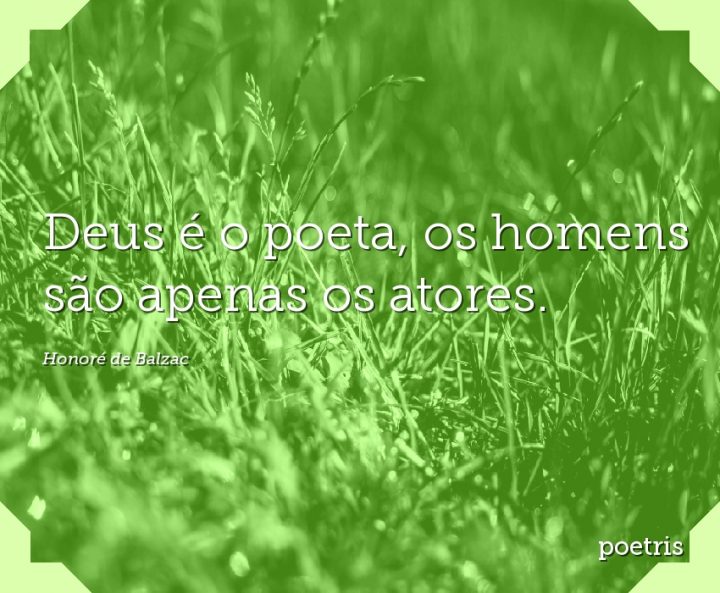 Deus é o poeta, os homens são apenas os atores