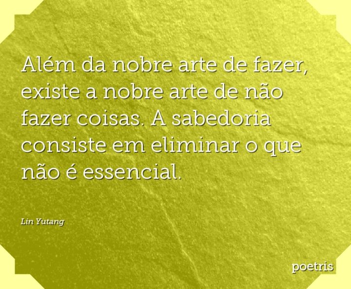 Além da nobre arte de fazer, existe a nobre arte de não fazer coisas