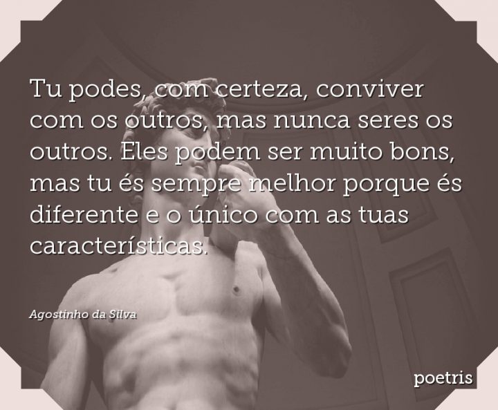 Tu podes, com certeza, conviver com os outros, mas nunca seres os outros