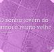 O sonho jovem do amor é muito velho