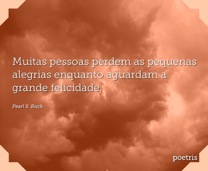 Muitas pessoas perdem as pequenas alegrias enquanto aguardam a grande felicidade