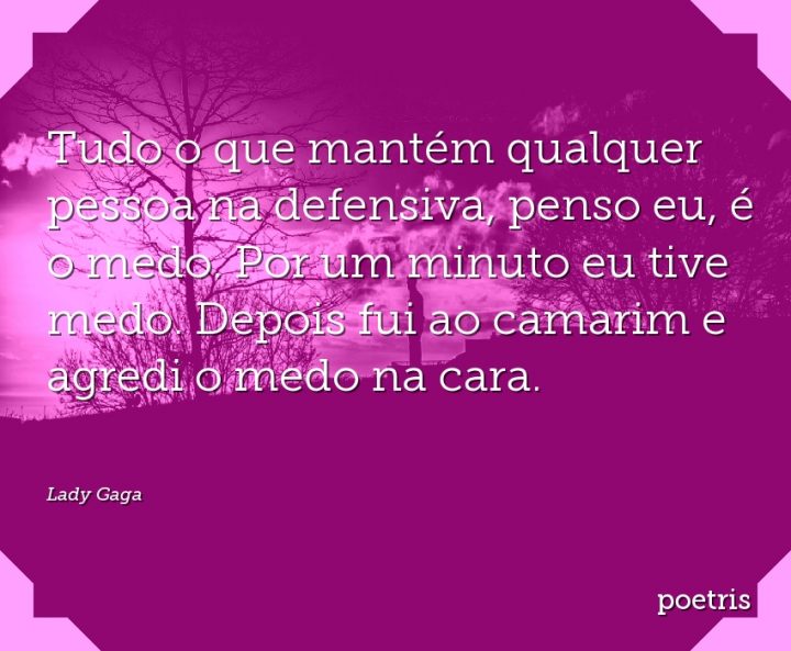 Tudo o que mantém qualquer pessoa na defensiva, penso eu, é o medo