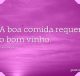 A boa comida requer o bom vinho