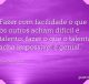 Fazer com facilidade o que os outros acham difícil é talento; fazer o que o talento acha