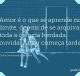 Amor é o que se aprende no limite, depois de se arquivar toda a ciência herdada, ouvida