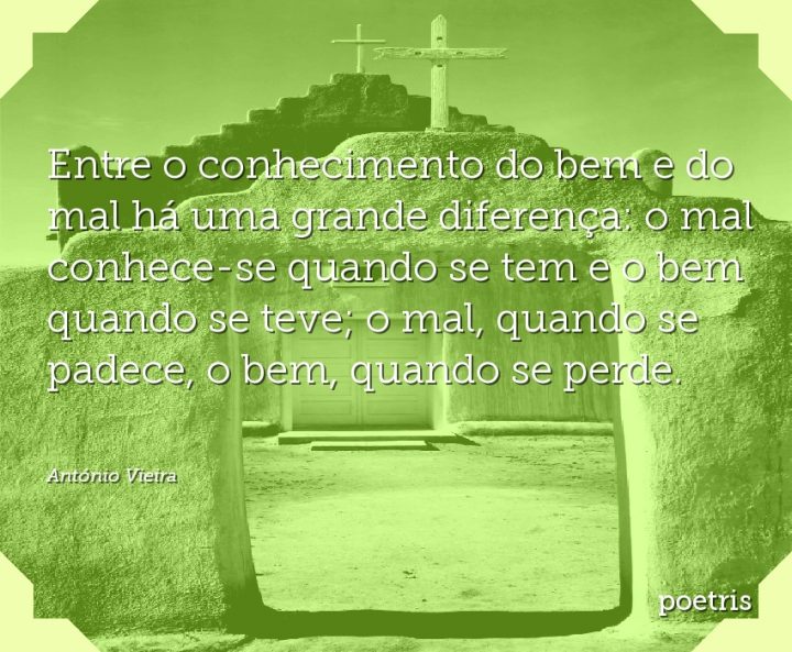 Entre o conhecimento do bem e do mal há uma grande diferença: o mal conhece-se quando se tem e