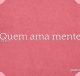 Quem ama mente