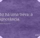 Só há uma treva: a ignorância