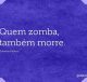 Quem zomba, também morre