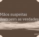 Mãos suspeitas destroem as verdades