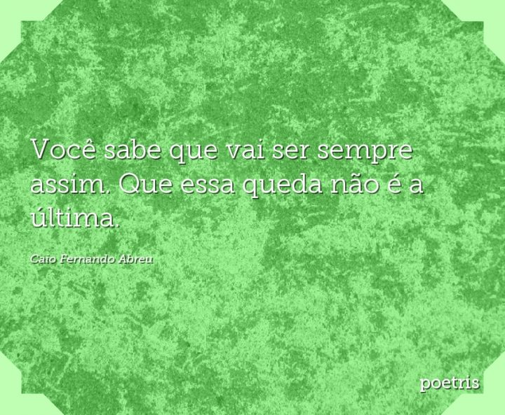 Você sabe que vai ser sempre assim. Que essa queda não é a última
