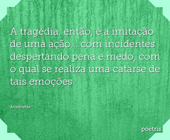 A tragédia, então, é a imitação de uma ação com incidentes despertando pena e medo