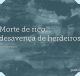 Morte de rico, desavença de herdeiros