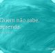 Quem não sabe, aprenda