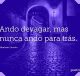 Ando devagar, mas nunca ando para trás
