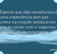 Esperar que algo amadureça é uma experiência sem par: como na criação artística em que se