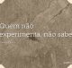 Quem não experimenta, não sabe