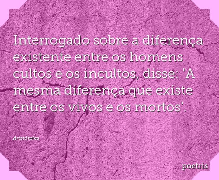 Interrogado sobre a diferença existente entre os homens cultos e os incultos