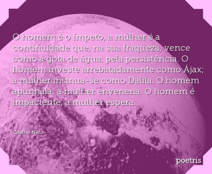 O homem é o ímpeto, a mulher é a continuidade que, na sua fraqueza