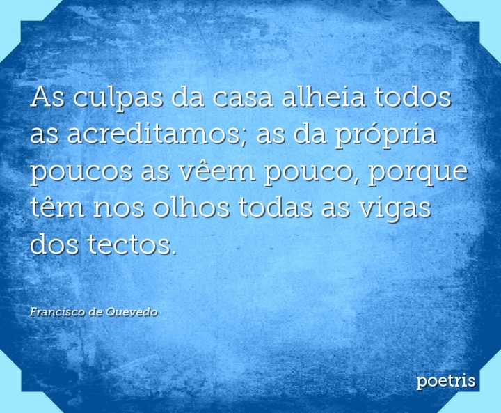 As culpas da casa alheia todos as acreditamos; as da própria poucos as vêem pouco