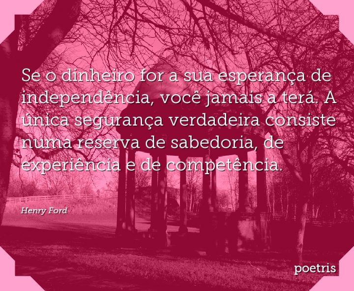 Se o dinheiro for a sua esperança de independência, você jamais a terá