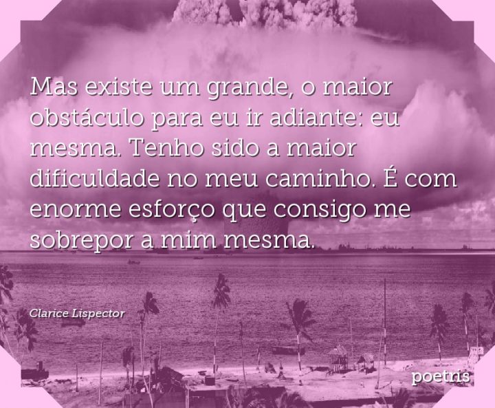 Mas existe um grande, o maior obstáculo para eu ir adiante: eu mesma