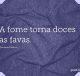 A fome torna doces as favas