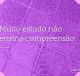 Muito estudo não ensina compreensão
