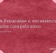 A Psicanálise é, em essência, uma cura pelo amor