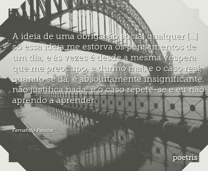 A ideia de uma obrigação social qualquer só essa ideia me estorva os pensamentos de um dia