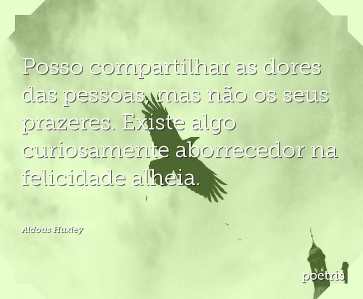 Posso compartilhar as dores das pessoas, mas não os seus prazeres
